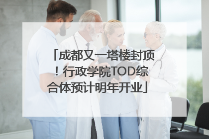 成都又一塔楼封顶！行政学院TOD综合体预计明年开业
